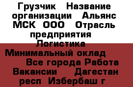 Грузчик › Название организации ­ Альянс-МСК, ООО › Отрасль предприятия ­ Логистика › Минимальный оклад ­ 23 000 - Все города Работа » Вакансии   . Дагестан респ.,Избербаш г.